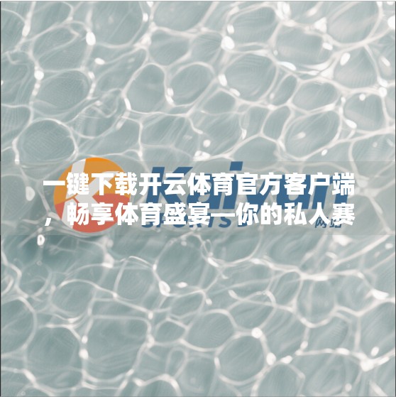 一键下载开云体育官方客户端，畅享体育盛宴—你的私人赛事管家来了！