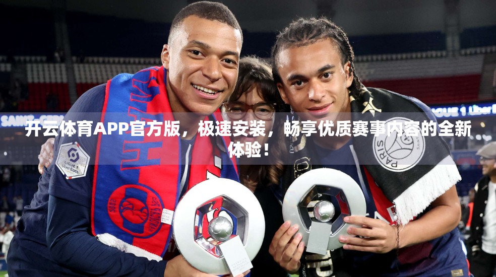 开云体育APP官方版，极速安装，畅享优质赛事内容的全新体验！