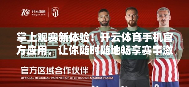 掌上观赛新体验！开云体育手机官方应用，让你随时随地畅享赛事激情！