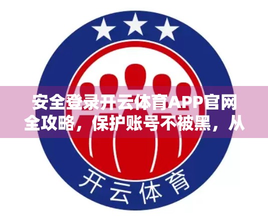 安全登录开云体育APP官网全攻略，保护账号不被黑，从这5步开始！