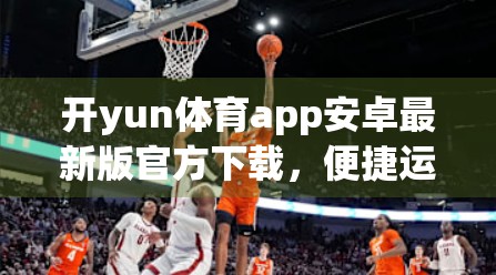 开yun体育app安卓最新版官方下载，便捷运动新体验，畅享智慧健身时代！