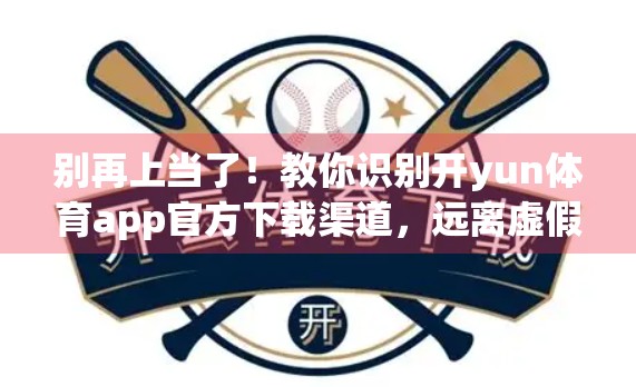 别再上当了！教你识别开yun体育app官方下载渠道，远离虚假链接陷阱！