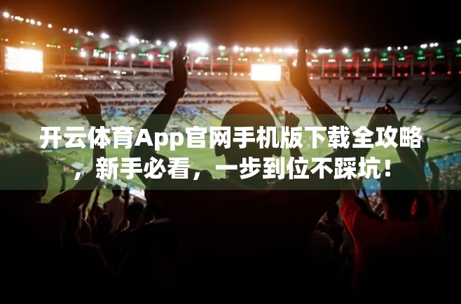 开云体育App官网手机版下载全攻略，新手必看，一步到位不踩坑！