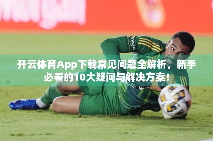 开云体育App下载常见问题全解析，新手必看的10大疑问与解决方案！