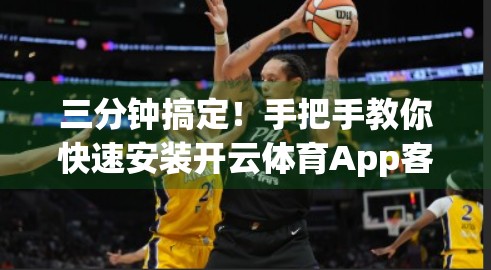 三分钟搞定！手把手教你快速安装开云体育App客户端，畅享赛事直播不卡顿