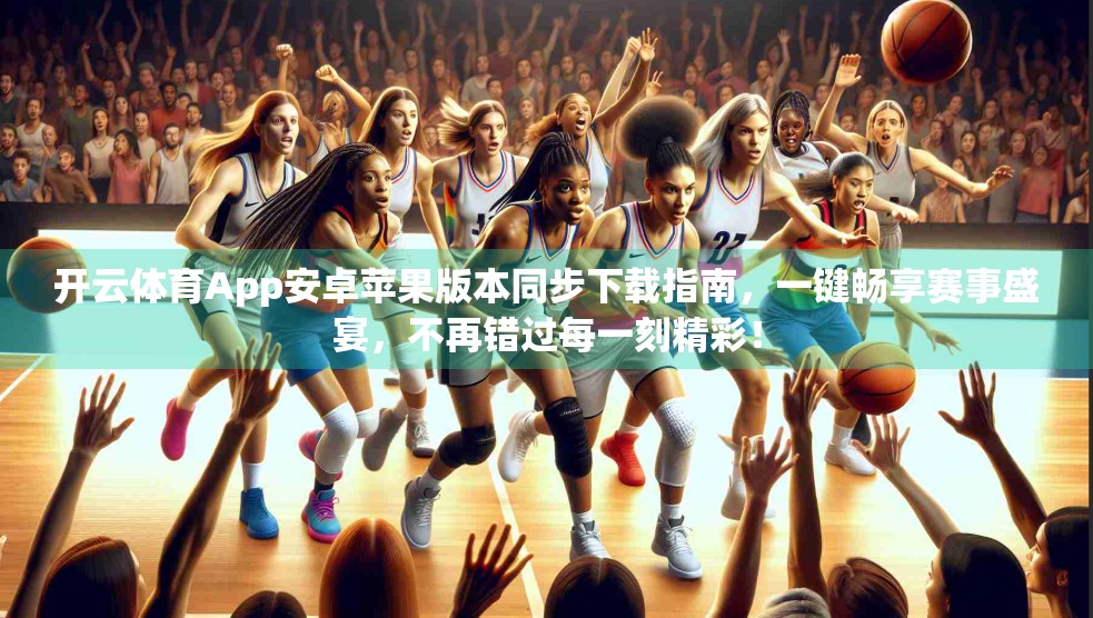 开云体育App安卓苹果版本同步下载指南，一键畅享赛事盛宴，不再错过每一刻精彩！