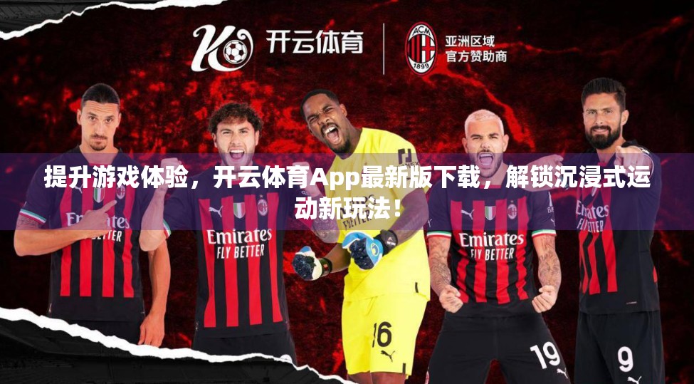 提升游戏体验，开云体育App最新版下载，解锁沉浸式运动新玩法！