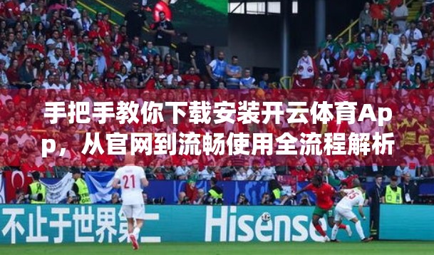 手把手教你下载安装开云体育App，从官网到流畅使用全流程解析！