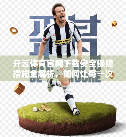 开云体育官网下载安全保障措施全解析，如何让每一次点击都安心无忧？
