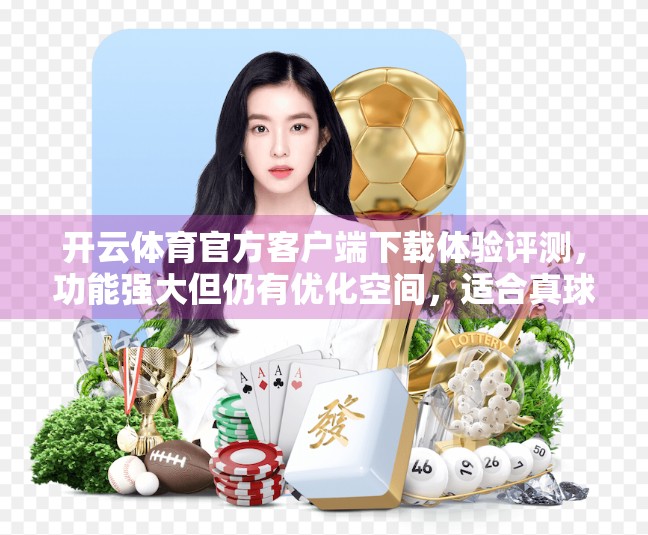 开云体育官方客户端下载体验评测，功能强大但仍有优化空间，适合真球迷！