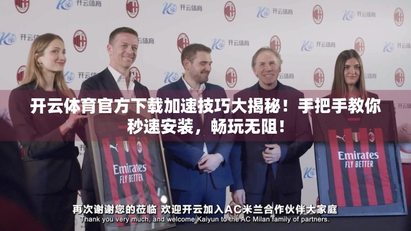 开云体育官方下载加速技巧大揭秘！手把手教你秒速安装，畅玩无阻！