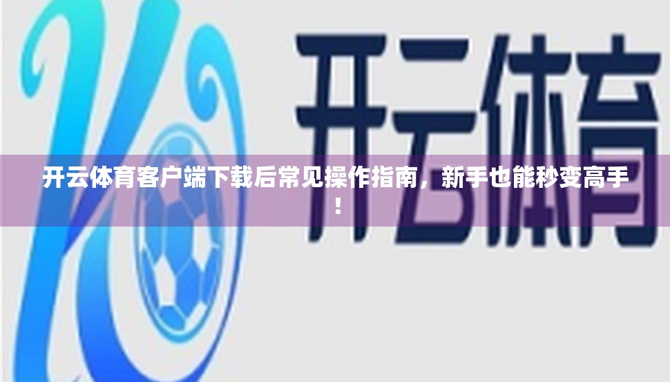 开云体育客户端下载后常见操作指南，新手也能秒变高手！
