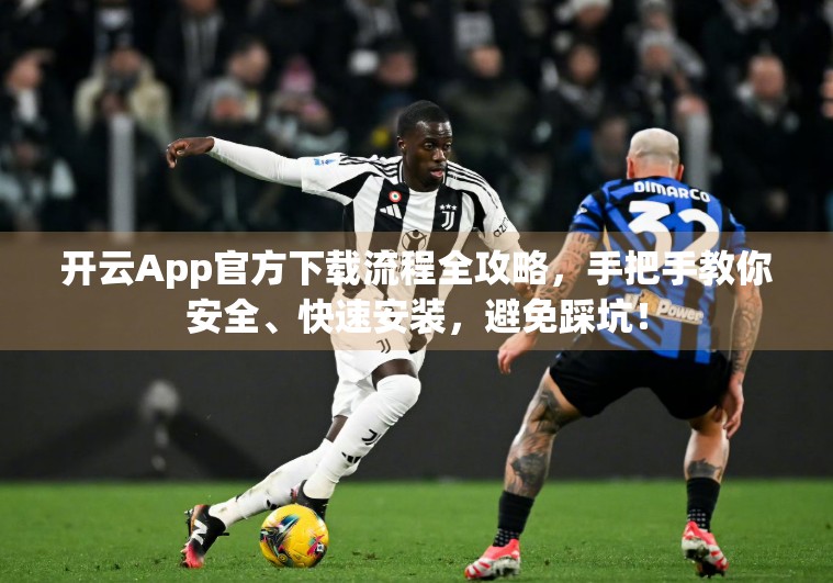 开云App官方下载流程全攻略，手把手教你安全、快速安装，避免踩坑！