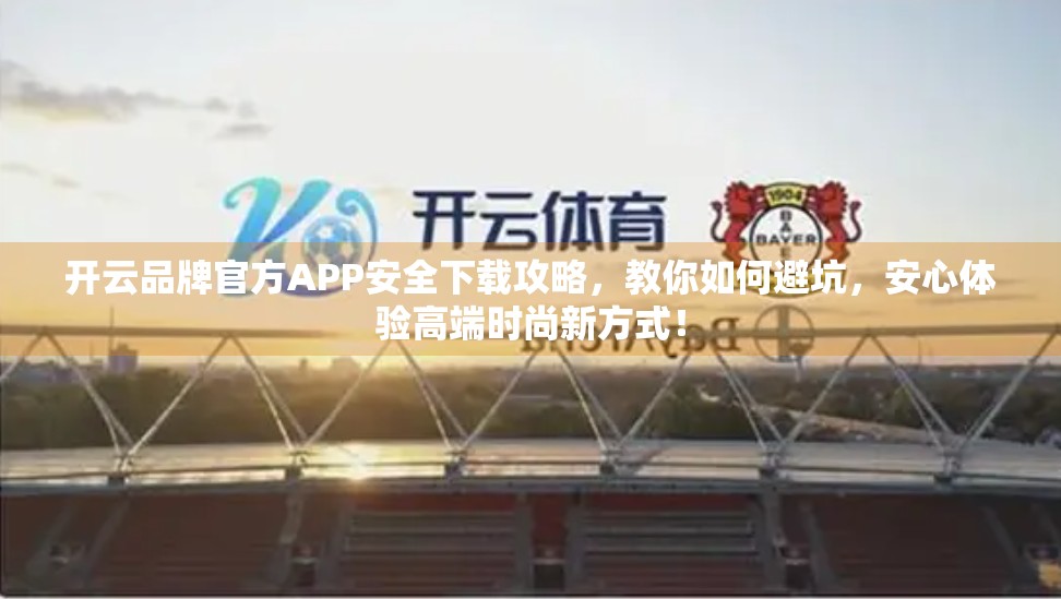 开云品牌官方APP安全下载攻略，教你如何避坑，安心体验高端时尚新方式！