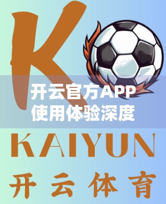 开云官方APP使用体验深度评测，便捷与痛点并存的运动生活新入口？