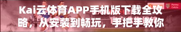 Kai云体育APP手机版下载全攻略，从安装到畅玩，手把手教你轻松上手！