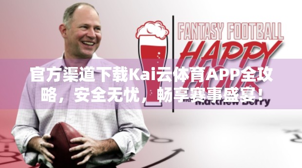 官方渠道下载Kai云体育APP全攻略，安全无忧，畅享赛事盛宴！