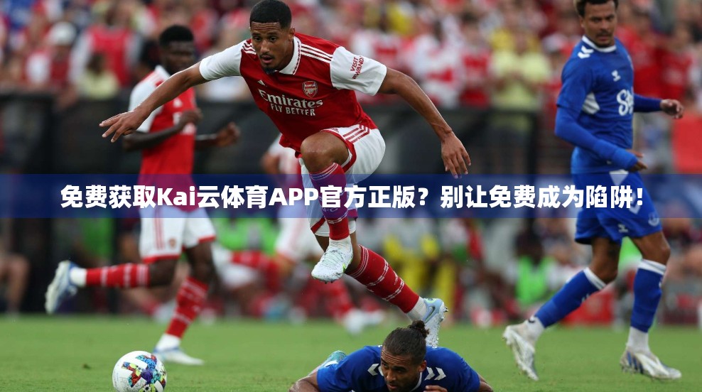 免费获取Kai云体育APP官方正版？别让免费成为陷阱！