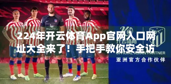 224年开云体育App官网入口网址大全来了！手把手教你安全访问，不错过每一场精彩赛事！