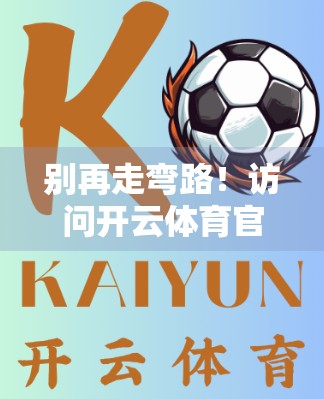 别再走弯路！访问开云体育官网入口的正确方法全攻略，新手也能秒懂！