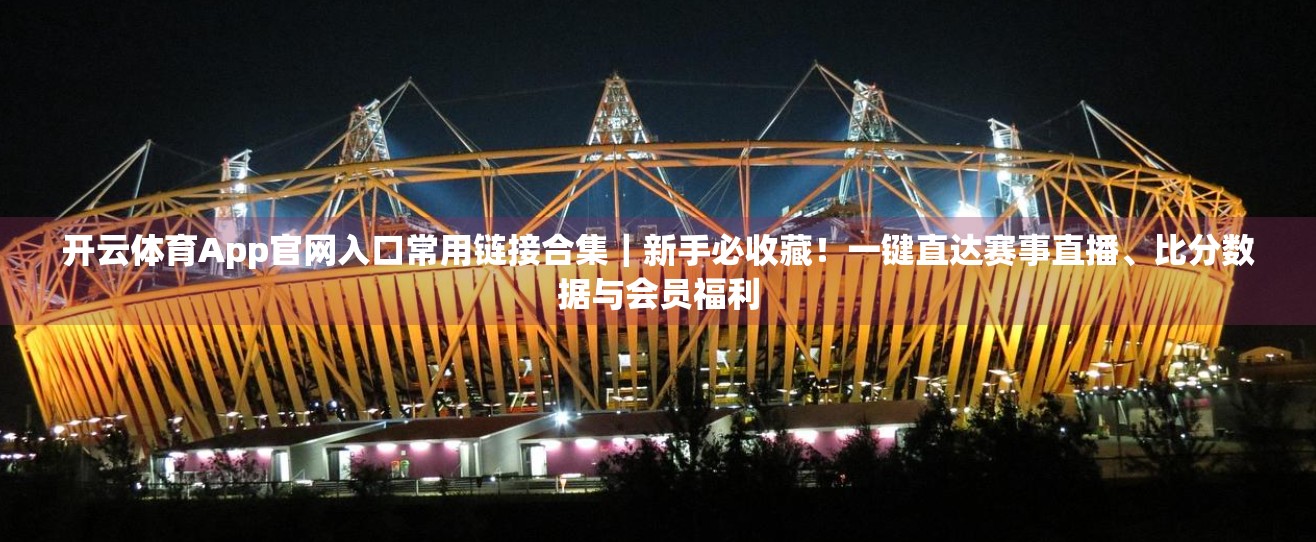 开云体育App官网入口常用链接合集｜新手必收藏！一键直达赛事直播、比分数据与会员福利