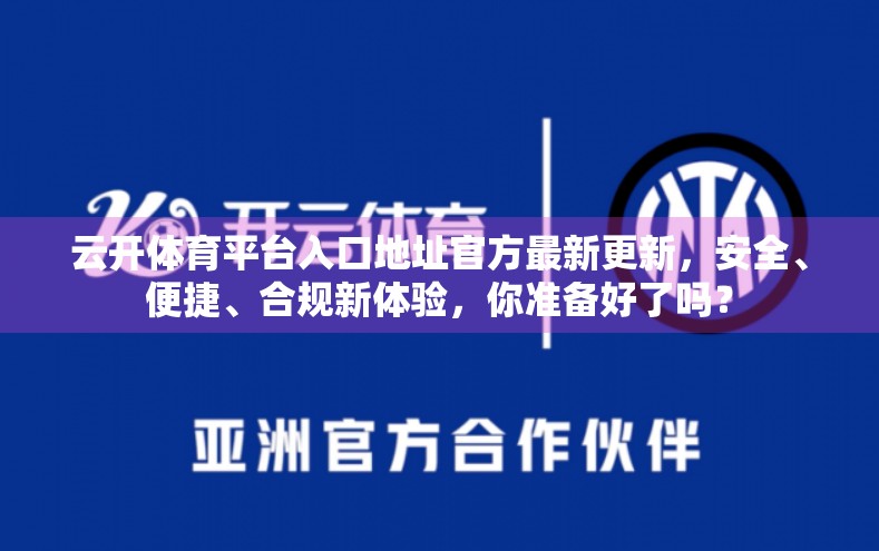 云开体育平台入口地址官方最新更新，安全、便捷、合规新体验，你准备好了吗？