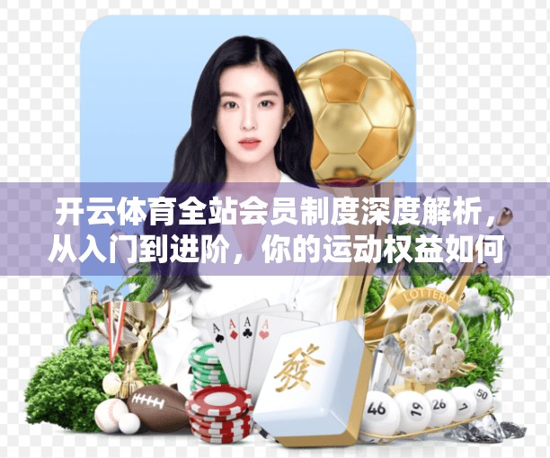 开云体育全站会员制度深度解析，从入门到进阶，你的运动权益如何升级？