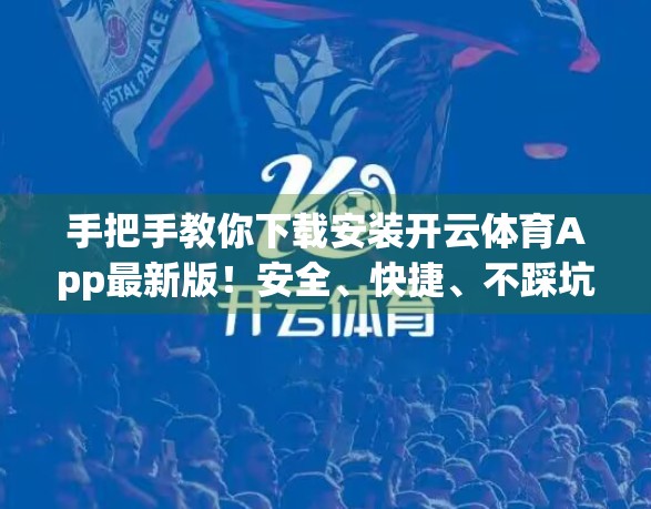 手把手教你下载安装开云体育App最新版！安全、快捷、不踩坑！
