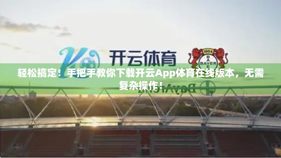 轻松搞定！手把手教你下载开云App体育在线版本，无需复杂操作！