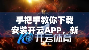 手把手教你下载安装开云APP，新手也能轻松搞定的完整指南！