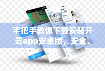 手把手教你下载安装开云app安卓版，安全、便捷、不踩坑！