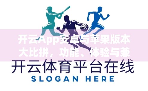 开云App安卓与苹果版本大比拼，功能、体验与兼容性全解析！