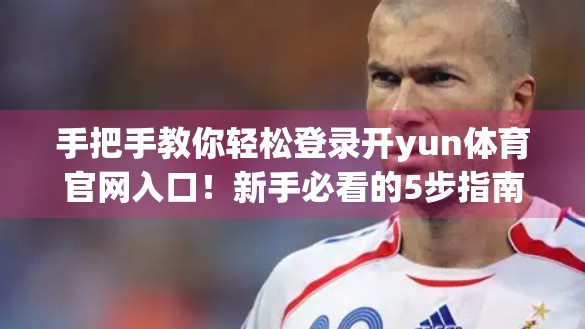 手把手教你轻松登录开yun体育官网入口！新手必看的5步指南！