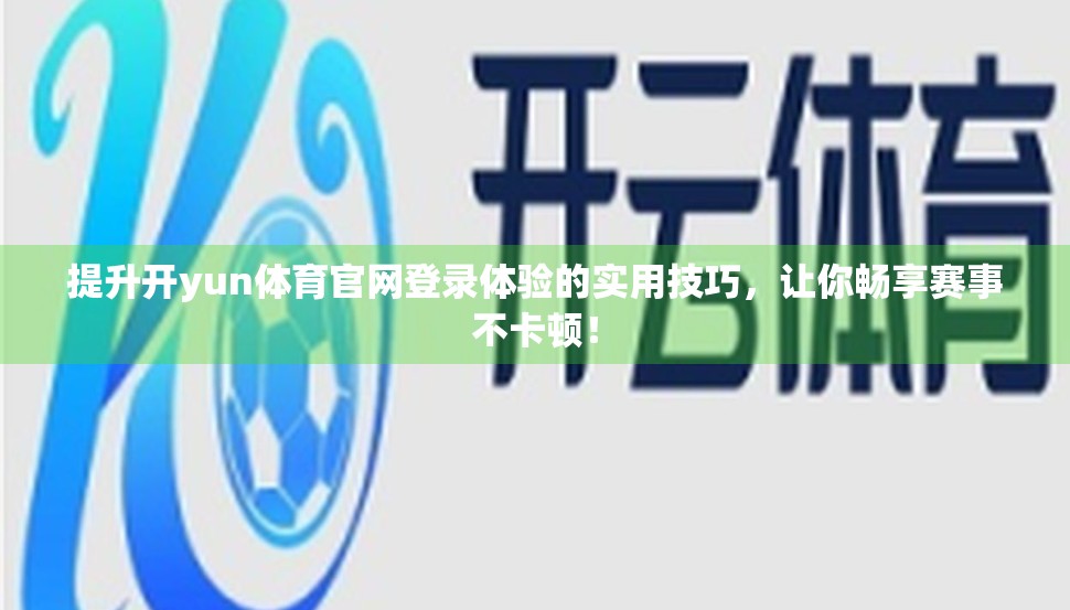 提升开yun体育官网登录体验的实用技巧，让你畅享赛事不卡顿！