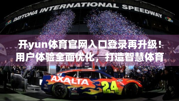 开yun体育官网入口登录再升级！用户体验全面优化，打造智慧体育新生态