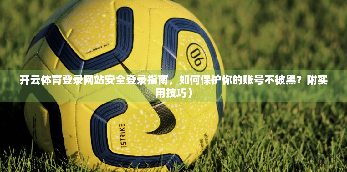 开云体育登录网站安全登录指南，如何保护你的账号不被黑？附实用技巧）