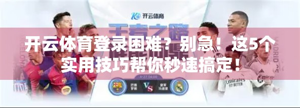 开云体育登录困难？别急！这5个实用技巧帮你秒速搞定！