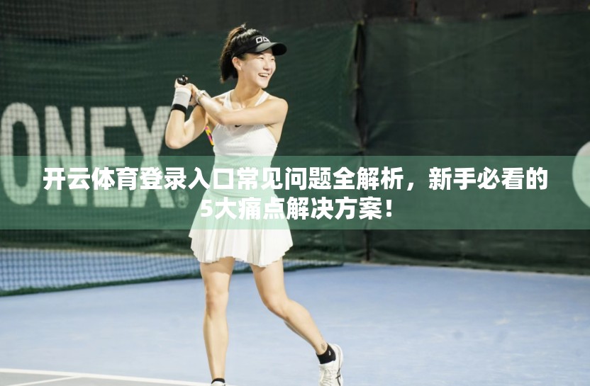 开云体育登录入口常见问题全解析，新手必看的5大痛点解决方案！