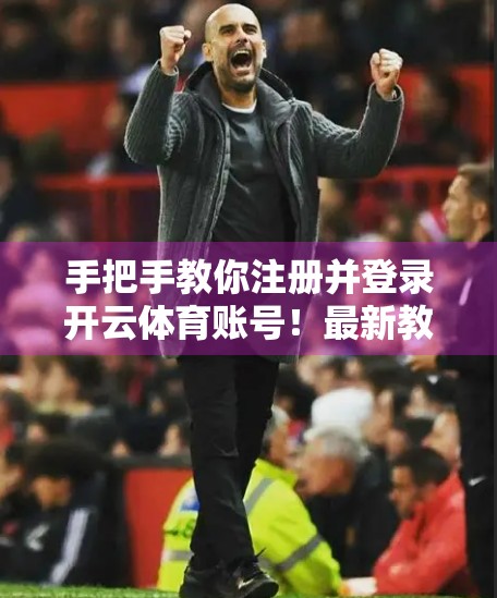 手把手教你注册并登录开云体育账号！最新教程来了，新手也能秒变老司机！
