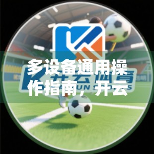 多设备通用操作指南，开云体育登录入口如何实现无缝切换与高效使用？