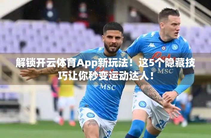 解锁开云体育App新玩法！这5个隐藏技巧让你秒变运动达人！