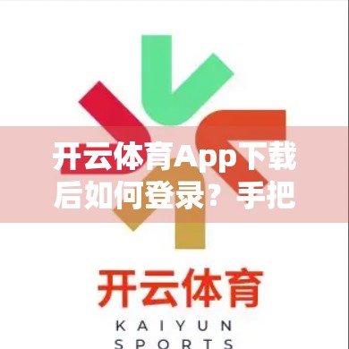 开云体育App下载后如何登录？手把手教你快速上手，畅享赛事精彩！