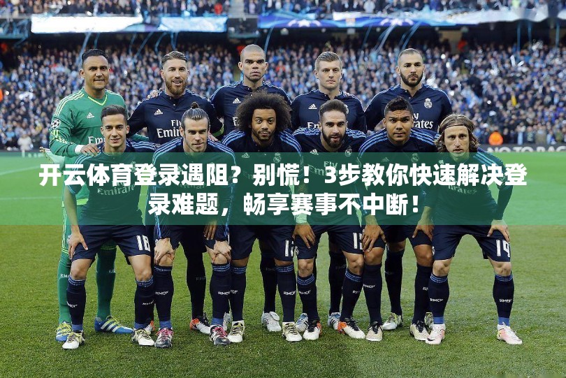 开云体育登录遇阻？别慌！3步教你快速解决登录难题，畅享赛事不中断！