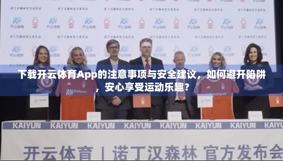 下载开云体育App的注意事项与安全建议，如何避开陷阱，安心享受运动乐趣？