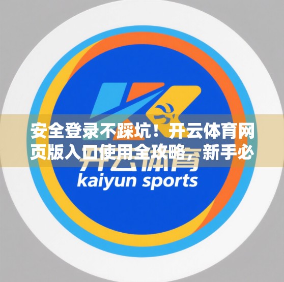 安全登录不踩坑！开云体育网页版入口使用全攻略，新手必看！