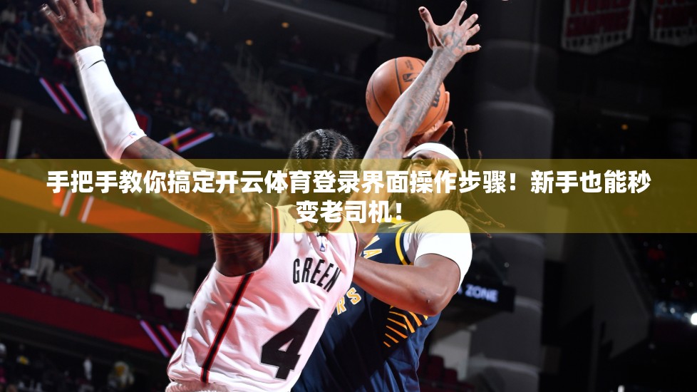 手把手教你搞定开云体育登录界面操作步骤！新手也能秒变老司机！