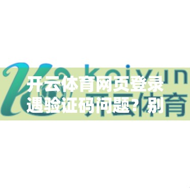 开云体育网页登录遇验证码问题？别慌！手把手教你快速解决！