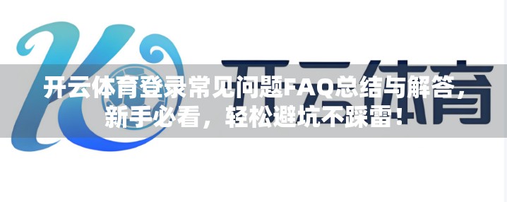 开云体育登录常见问题FAQ总结与解答，新手必看，轻松避坑不踩雷！