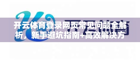 开云体育登录网页常见问题全解析，新手避坑指南+高效解决方案