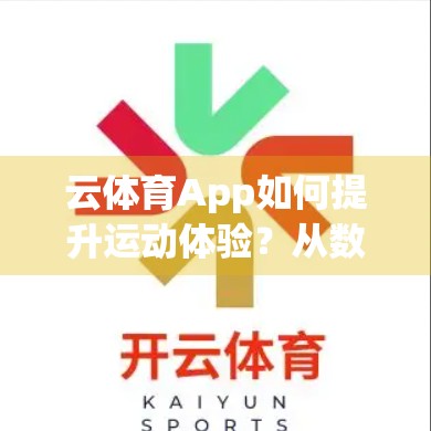 云体育App如何提升运动体验？从数据洞察到个性化陪伴的全面进化